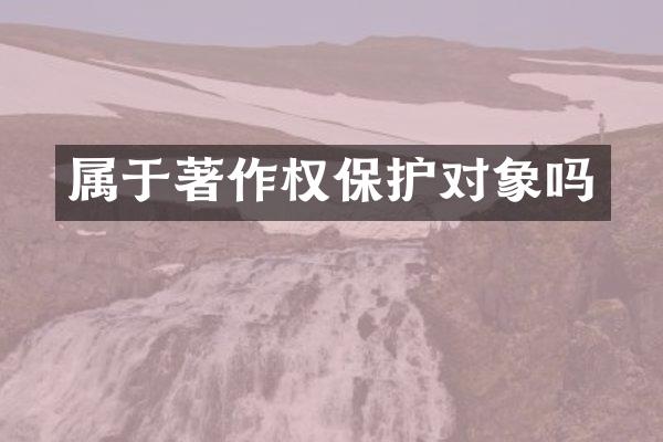 属于著作权保护对象吗