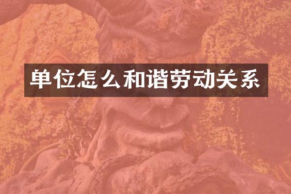 单位怎么和谐劳动关系