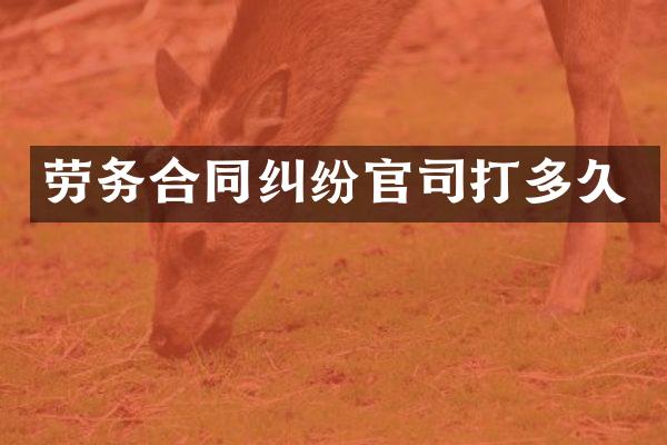 劳务合同纠纷官司打多久
