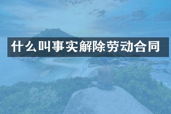 什么叫事实解除劳动合同