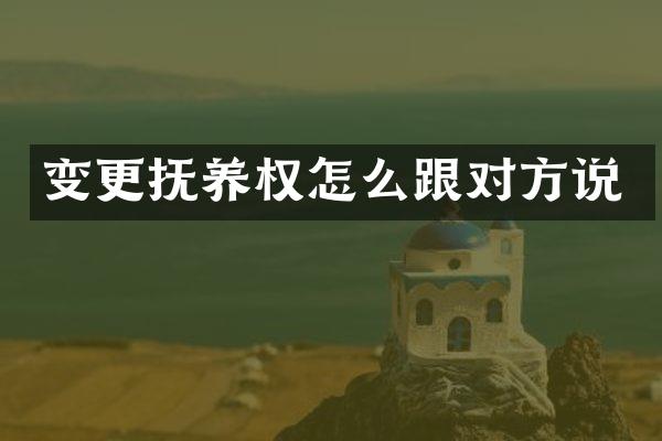 变更抚养权怎么跟对方说