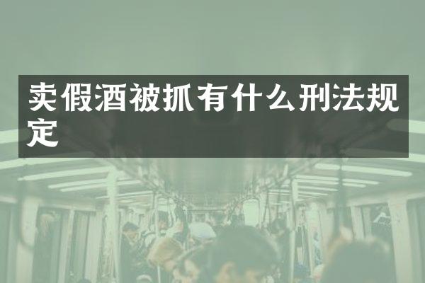 卖假酒被抓有什么刑法规定