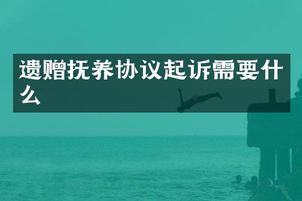 遗赠抚养协议起诉需要什么