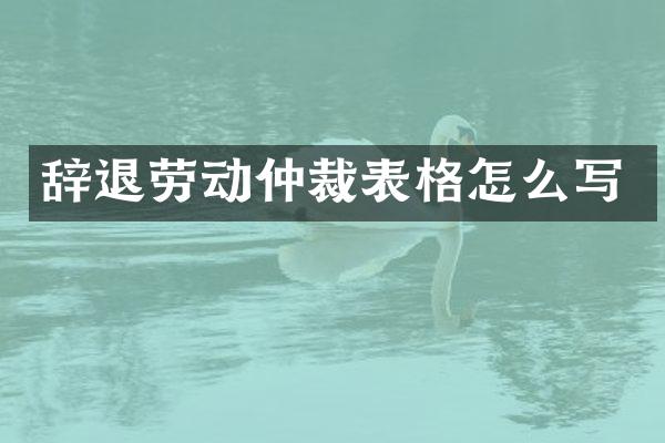 辞退劳动仲裁表格怎么写