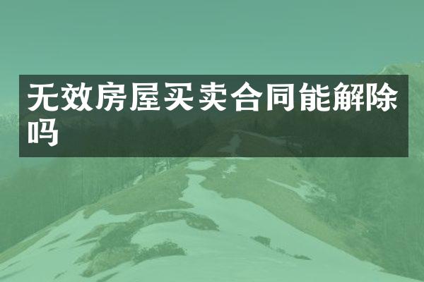 无效房屋买卖合同能解除吗