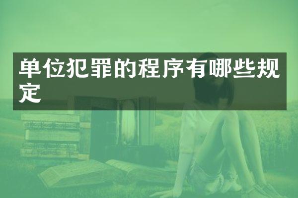 单位犯罪的程序有哪些规定