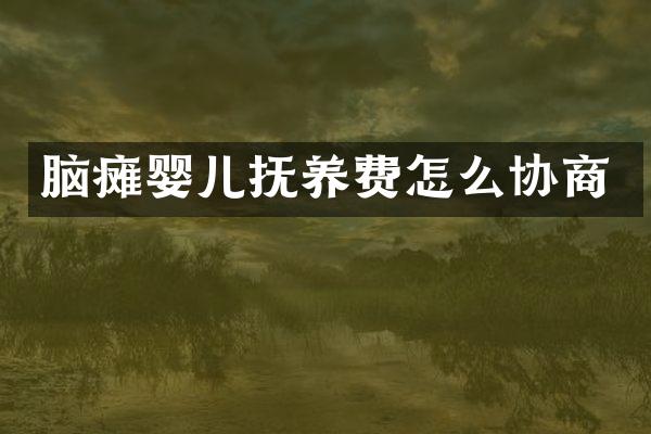 脑瘫婴儿抚养费怎么协商