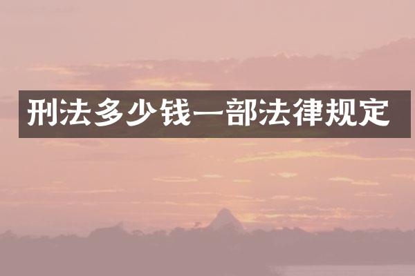 刑法多少钱一部法律规定