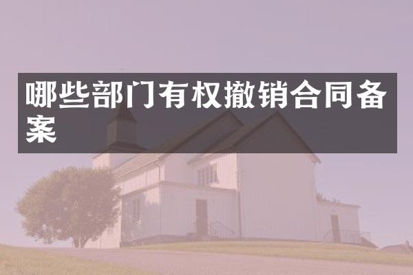 哪些部门有权撤销合同备案