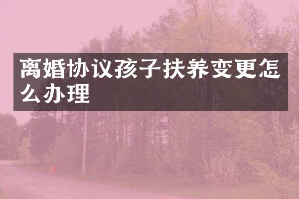 离婚协议孩子扶养变更怎么办理