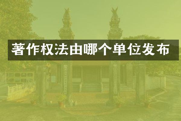 著作权法由哪个单位发布