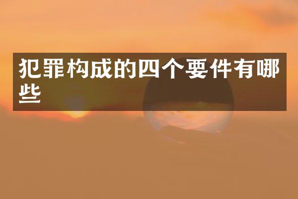 犯罪构成的四个要件有哪些