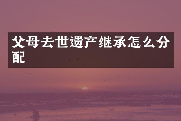 父母去世遗产继承怎么分配