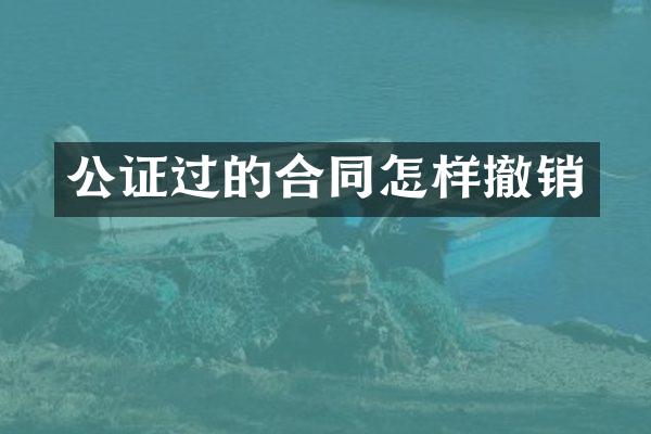 公证过的合同怎样撤销