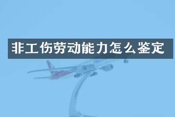 非工伤劳动能力怎么鉴定