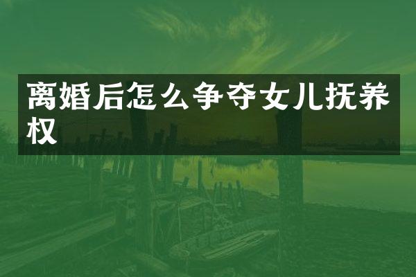 离婚后怎么争夺女儿抚养权