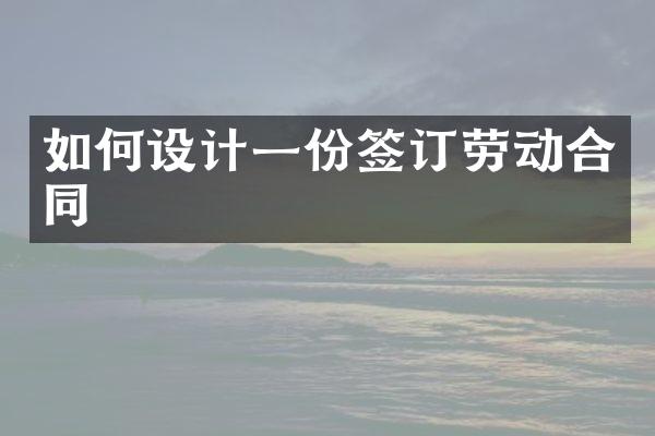 如何设计一份签订劳动合同