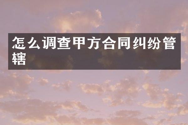 怎么调查甲方合同纠纷管辖
