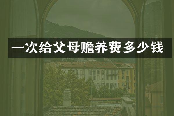 一次给父母赡养费多少钱