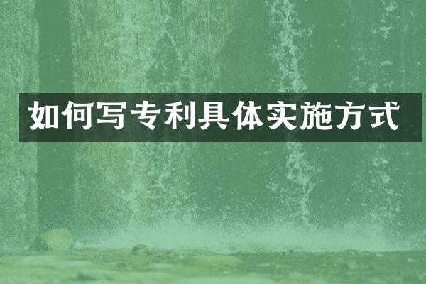 如何写专利具体实施方式