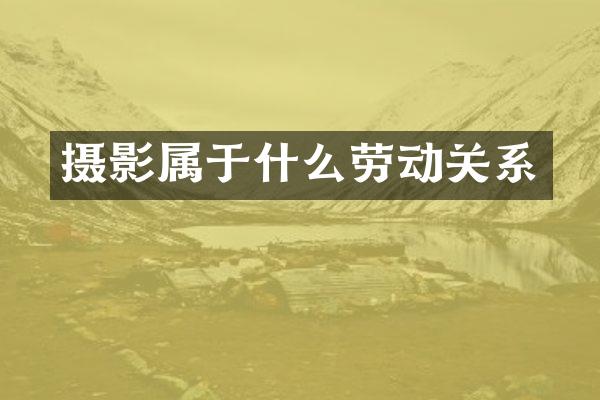 摄影属于什么劳动关系