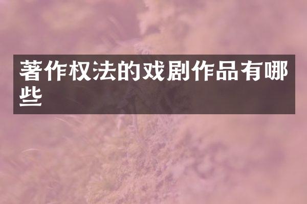 著作权法的戏剧作品有哪些