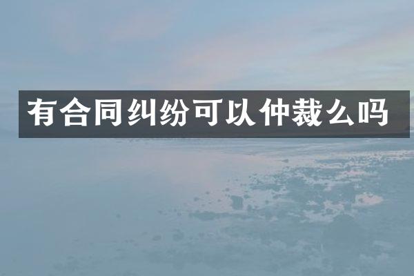有合同纠纷可以仲裁么吗