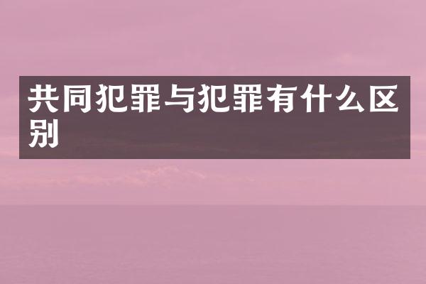 共同犯罪与犯罪有什么区别