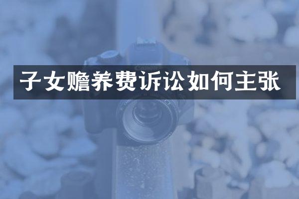子女赡养费诉讼如何主张