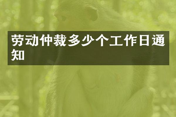 劳动仲裁多少个工作日通知