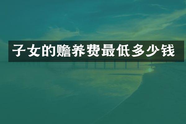 子女的赡养费最低多少钱