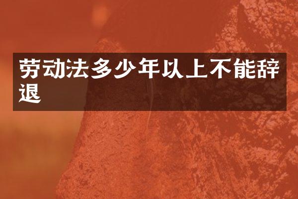 劳动法多少年以上不能辞退