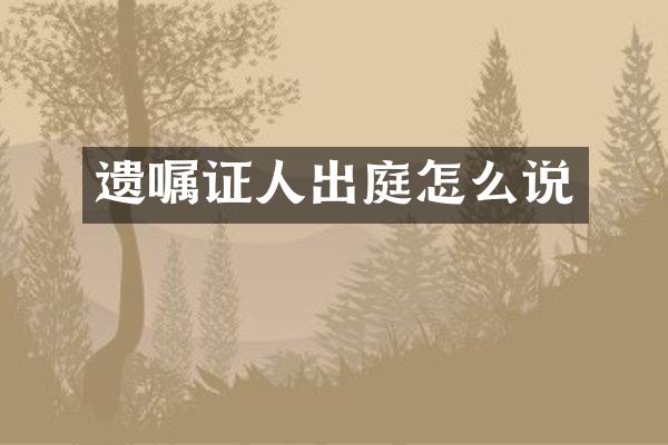 遗嘱证人出庭怎么说
