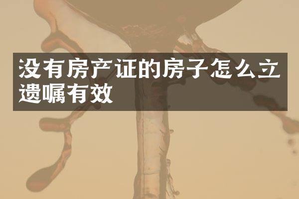 没有房产证的房子怎么立遗嘱有效