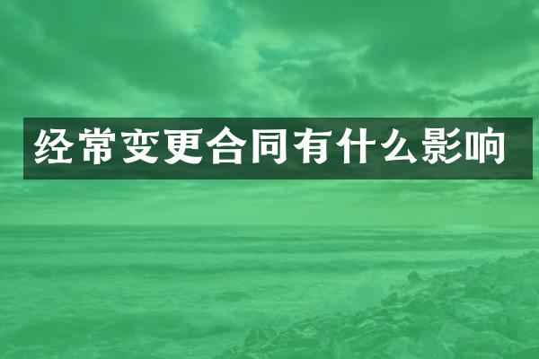 经常变更合同有什么影响