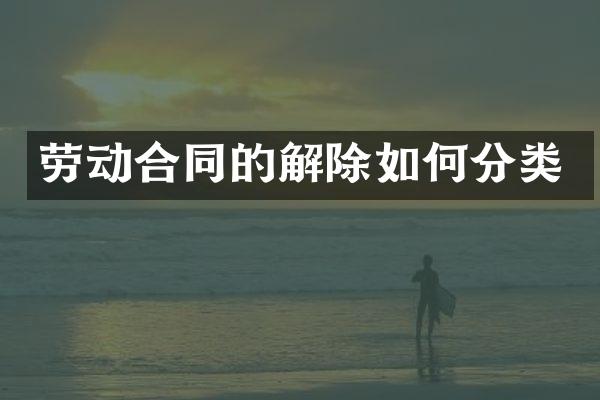劳动合同的解除如何分类