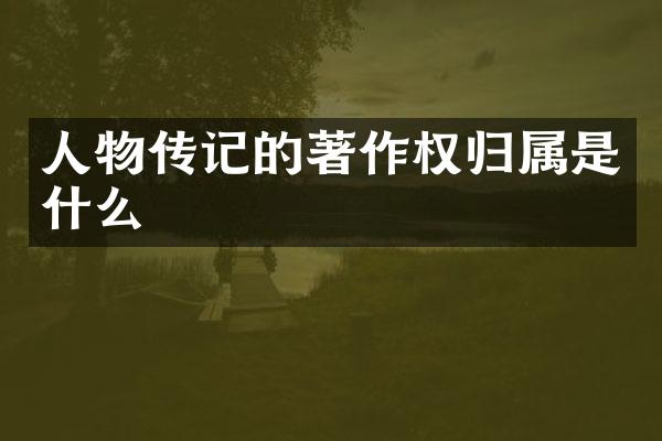 人物传记的著作权归属是什么