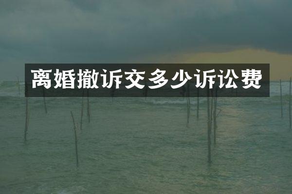 离婚撤诉交多少诉讼费