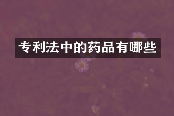 专利法中的药品有哪些