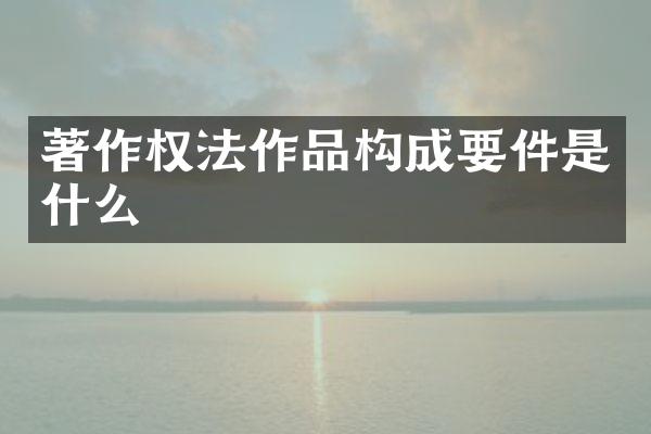 著作权法作品构成要件是什么