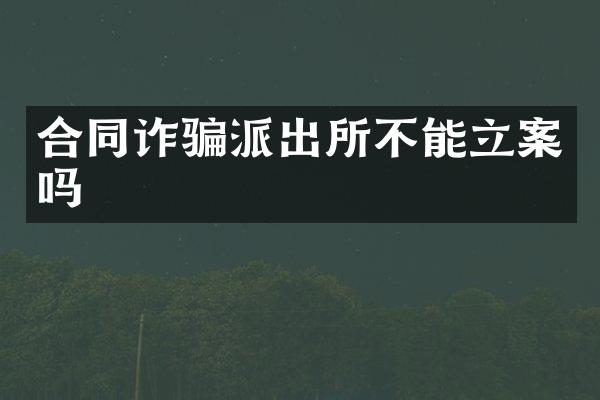 合同诈骗派出所不能立案吗