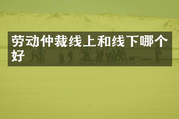 劳动仲裁线上和线下哪个好