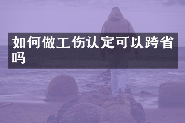 如何做工伤认定可以跨省吗