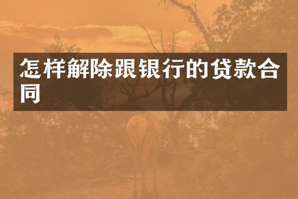 怎样解除跟银行的贷款合同