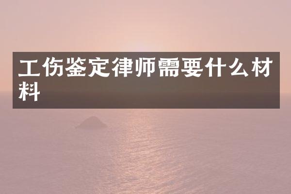 工伤鉴定律师需要什么材料