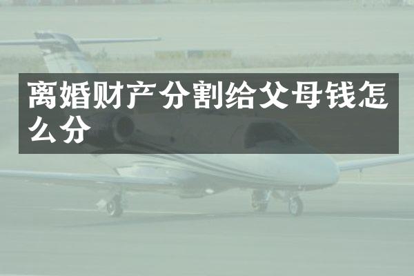 离婚财产分割给父母钱怎么分