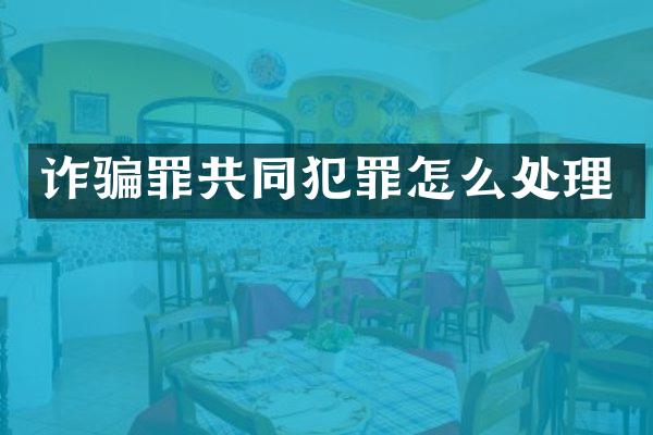 诈骗罪共同犯罪怎么处理