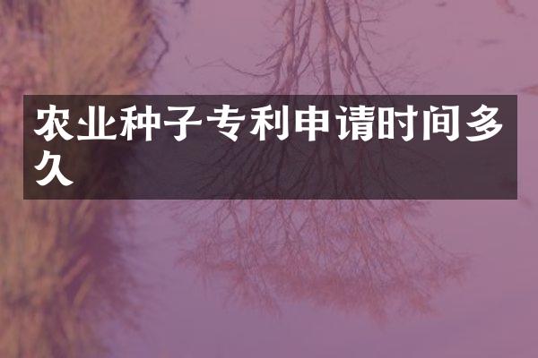 农业种子专利申请时间多久