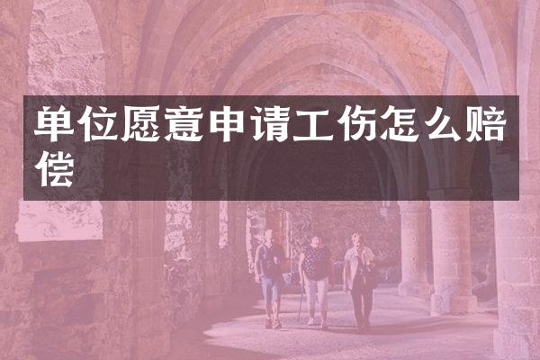 单位愿意申请工伤怎么赔偿