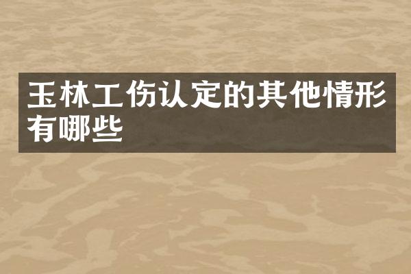 玉林工伤认定的其他情形有哪些